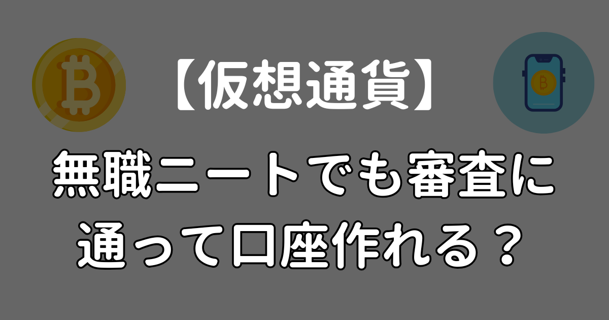 無職ニートでも審査に通って仮想通貨の口座を作れる？