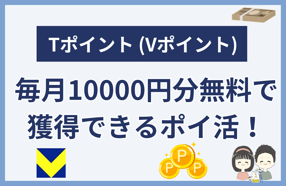 Tポイント (Vポイント) を毎月10000円分無料で獲得する1番確実な方法はポイ活!