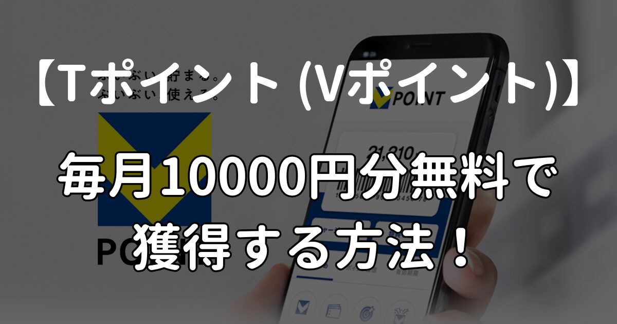 【誰でも】Tポイント (Vポイント) を毎月10000円分無料で獲得する方法